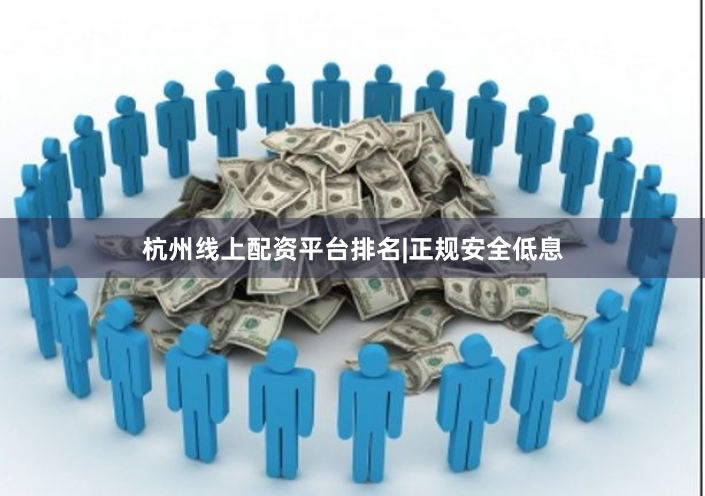 杭州线上配资平台排名|正规安全低息
