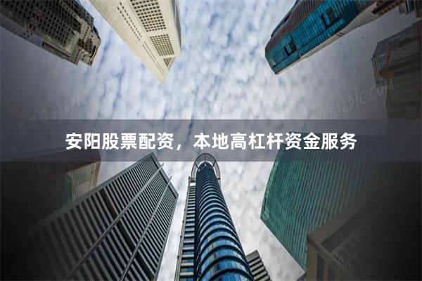 安阳股票配资，本地高杠杆资金服务