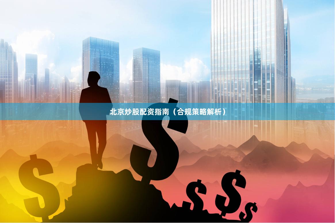 北京炒股配资指南（合规策略解析）