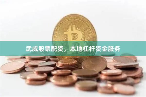 武威股票配资，本地杠杆资金服务