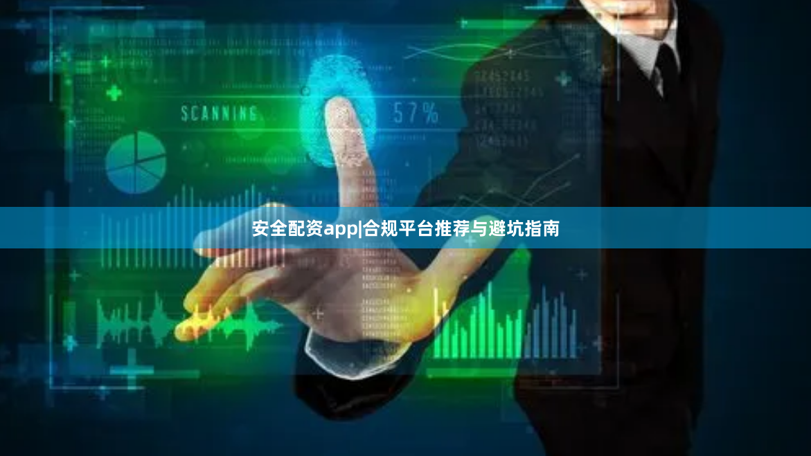 安全配资app|合规平台推荐与避坑指南