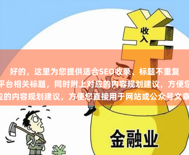 好的，这里为您提供适合SEO收录、标题不重复且均在以内的浙江配资平台相关标题，同时附上对应的内容规划建议，方便您直接用于网站或公众号文章。